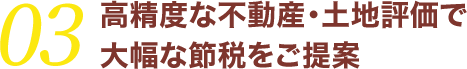 03高精度な不動産・土地評価で大幅な節税をご提案