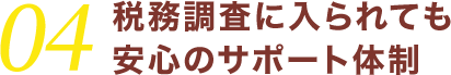 04税務調査に入られても安心のサポート体制